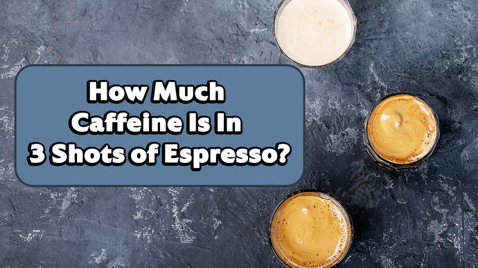 How Much Caffeine Is In 3 Shots of Espresso?